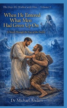 When He Entered What Men Had Given Up On: A Novel Through the Eyes of the Twelve (The days we walked with Him)