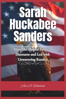 Paperback Sarah Huckabee Sanders: How She Shaped Political Discourse and Led with Unwavering Resolve Book
