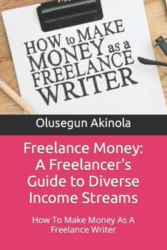 Freelance Money: A Freelancer's Guide to Diverse Income Streams: How To Make Money As A Freelance Writer