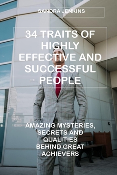 Paperback 34 Traits of Highly Effective and Successful People: Amazing Mysteries, Secrets and Qualities Behind Great Achievers Book