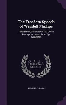 Hardcover The Freedom Speech of Wendell Phillips: Faneuil Hall, December 8, 1837, With Descriptive Letters From Eye Witnesses Book