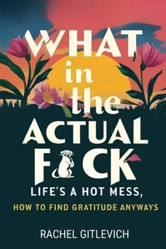 What in the Actual Fck: Life's a hot mess, how to find gratitude anyways