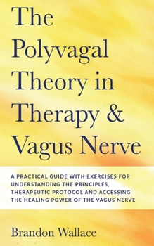 Paperback Polyvagal Theory in Therapy and Vagus Nerve: A Guide to Understanding the Principles, Therapeutic Proctocol, Attachment and Practical Exercises for Ac Book