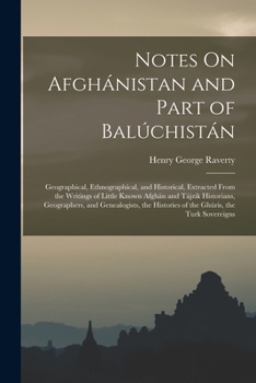 Notes On Afghánistan and Part of Balúchistán: Geographical, Ethnographical, and Historical, Extracted From the Writings of Little Known Afghán and ... Histories of the Ghúris, the Turk Sovereigns