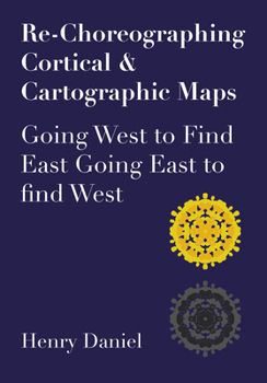 Paperback Re-Choreographing Cortical & Cartographic Maps: Going West to Find East. Going East to Find West Book
