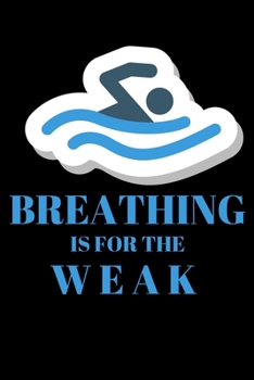 Breathing Is For The Weak - Swimming Journal: Inspirational Notebook, Motivational Quote Notebook, Funny Anniversary Bridesmaid Best Friends Best Gift Notebook