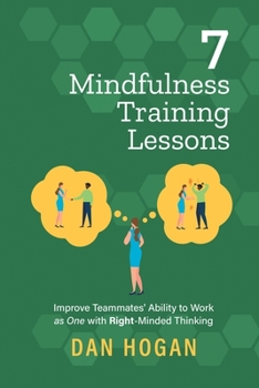 Paperback 7 Mindfulness Training Lessons: Improve Teammates' Ability to Work as One with Right-Minded Thinking Book