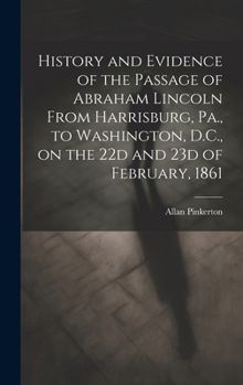 Hardcover History and Evidence of the Passage of Abraham Lincoln From Harrisburg, Pa., to Washington, D.C., on the 22d and 23d of February, 1861 Book
