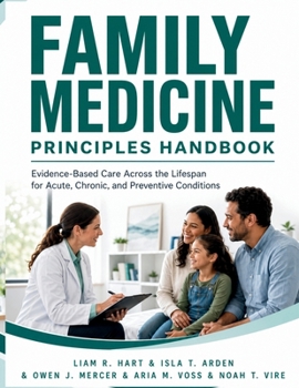 Family Medicine Principles Handbook: Evidence-Based Care Across the Lifespan for Acute, Chronic, and Preventive Conditions