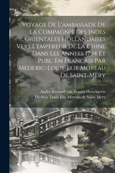 Voyage De L'ambassade De La Compagnie Des Indes Orientales Hollandaises Vers L'empereur De La Chine Dans Les Annees 1794 Et Publ. En Francais Par ... Moreau De Saint-mery (French Edition)