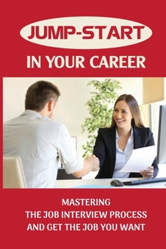 Paperback Jump-Start In Your Career: Mastering The Job Interview Process And Get The Job You Want: Mastering The Job Interview Process Book
