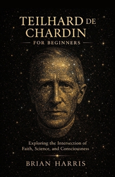 Teilhard de Chardin for Beginners: Exploring the Intersection of Faith, Science, and Consciousness