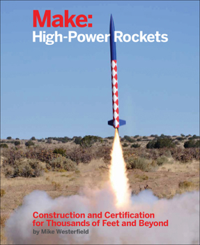 Paperback Make: High-Power Rockets: Construction and Certification for Thousands of Feet and Beyond Book