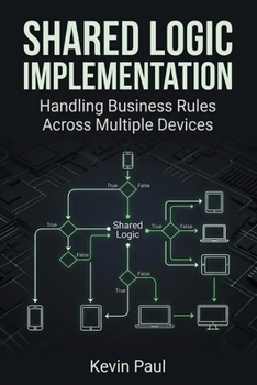 Paperback Shared Logic Implementation: Handling Business Rules Across Multiple Devices Book