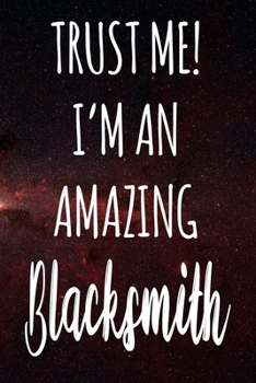 Trust Me! I'm An Amazing Blacksmith: The perfect gift for the professional in your life - Funny 119 page lined journal!