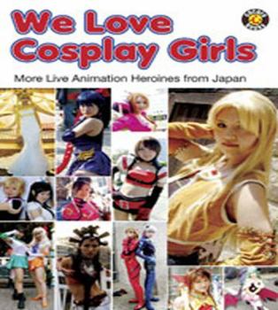 Hardcover We Love Cosplay Girls: More Live Anime Heroines from Japan Book