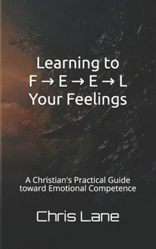 Paperback Learning to F → E → E → L Your Feelings: A Christian's Practical Guide toward Emotional Competence Book