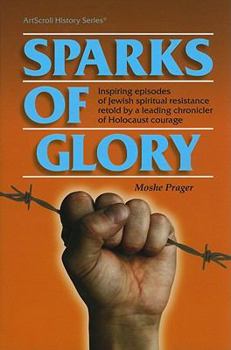 Sparks of Glory: Inspiring Episodes of Jewish Spiritual Resistance by Israel's Leading Chronicler of Holocaust Courage