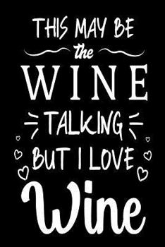 Paperback This May Be The Wine Talking But I Love Wine: Funny Wine Lovers Joke Gift Notebook Book