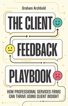 Paperback The Client Feedback Playbook: How Professional Services Firms Can Thrive Using Client Insight Book