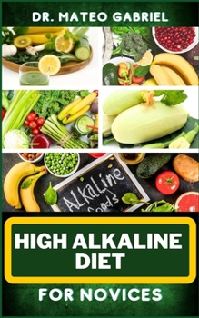 Paperback High Alkaline Diet for Novices: Enriched Recipes, Foods, Meal Plan & Procedures For Vibrant Health, Wellness, Prevention Of Cholesterol And More Book