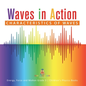 Waves in Action : Characteristics of Waves | Energy, Force and Motion Grade 3 | Children's Physics Books