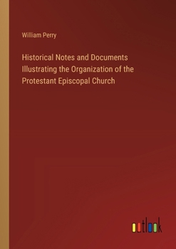 Paperback Historical Notes and Documents Illustrating the Organization of the Protestant Episcopal Church Book