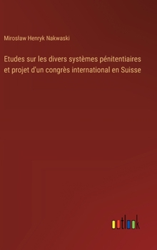 Etudes sur les divers systèmes pénitentiaires et projet d'un congrès international en Suisse (French Edition)
