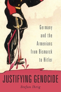 Hardcover Justifying Genocide: Germany and the Armenians from Bismarck to Hitler Book