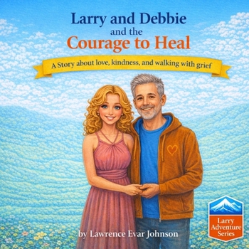 Larry and Debbie and the Courage to Heal: A story about love, kindness, and walking with grief (Larry Adventure Series)