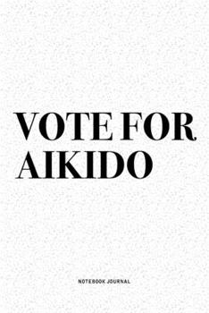Vote For Aikido: A 6x9 Inch Notebook Diary Journal With A Bold Text Font Slogan On A Matte Cover and 120 Blank Lined Pages Makes A Great Alternative To A Card