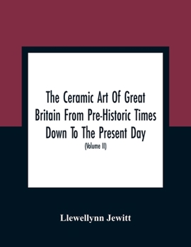 Paperback The Ceramic Art Of Great Britain From Pre-Historic Times Down To The Present Day: Being A History Of The Ancient And Modern Pottery And Porcelain Work Book