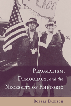 Pragmatism, Democracy, and the Necessity of Rhetoric (Studies in Rhetoric/Communication) - Book  of the Studies in Rhetoric & Communication