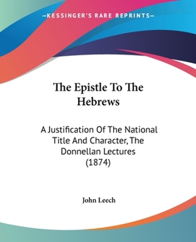 Paperback The Epistle To The Hebrews: A Justification Of The National Title And Character, The Donnellan Lectures (1874) Book