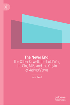 Hardcover The Never End: The Other Orwell, the Cold War, the Cia, Mi6, and the Origin of Animal Farm Book