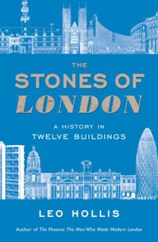 The Stones of London: A History in Twelve Buildings. Leo Hollis