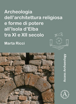 Archeologia Dell'architettura Religiosa E Forme Di Potere All'isola D'elba Tra XI E XII Secolo (Limina/Limites: Archaeologies, Histories, Islands and ... the Mediterranean 365-1556)