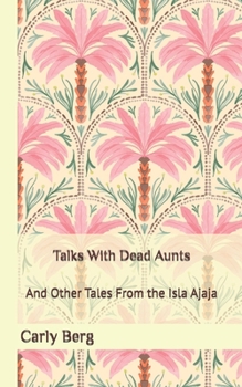 Paperback Talks With Dead Aunts: And Other Tales From the Isla Ajaja Book