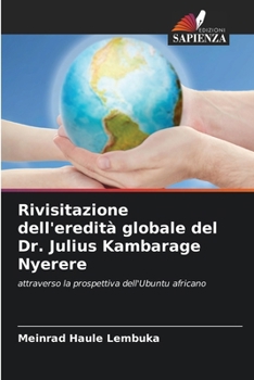 Rivisitazione dell'eredità globale del Dr. Julius Kambarage Nyerere (Italian Edition)