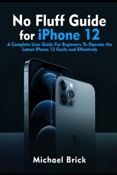 Paperback No Fluff Guide for iPhone 12: A Complete User Guide For Beginners To Operate the Latest iPhone 12 Easily and Effectively Book