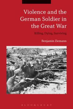 Paperback Violence and the German Soldier in the Great War: Killing, Dying, Surviving Book