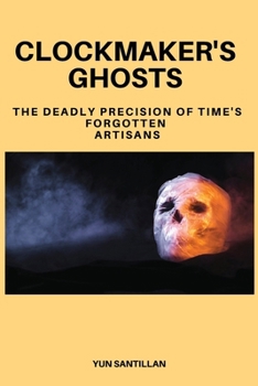 Paperback Clockmaker's Ghosts: The Deadly Precision of Time's Forgotten Artisans Book