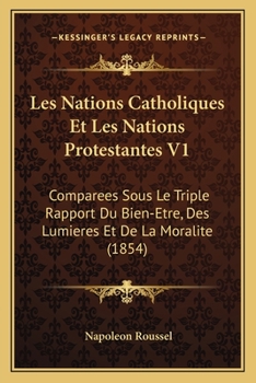 Paperback Les Nations Catholiques Et Les Nations Protestantes V1: Comparees Sous Le Triple Rapport Du Bien-Etre, Des Lumieres Et De La Moralite (1854) [French] Book