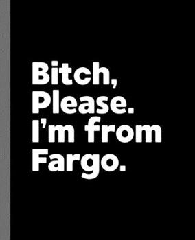 Paperback Bitch, Please. I'm From Fargo.: A Vulgar Adult Composition Book for a Native Fargo, ND Resident Book