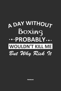 Paperback A Day Without Boxing Probably Wouldn't Kill Me But Why Risk It Notebook: NoteBook / Journla Boxing Gift, 120 Pages, 6x9, Soft Cover, Matte Finish Book