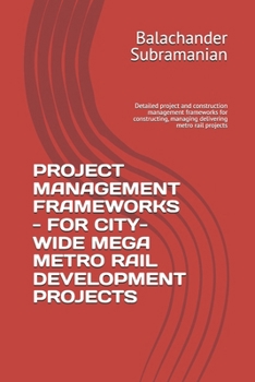 PROJECT MANAGEMENT FRAMEWORKS - FOR CITY-WIDE MEGA METRO RAIL DEVELOPMENT PROJECTS: Detailed project and construction management frameworks for constructing, managing delivering metro rail projects