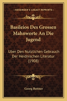 Paperback Basileios Des Grossen Mahnworte An Die Jugend: Uber Den Nutzlichen Gebrauch Der Heidnischen Literatur (1908) [German] Book