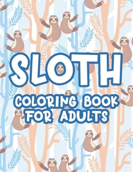 Sloth Coloring Book For Adults: Relaxing Coloring Activity Pages With Sloth Illustrations, Designs And Patterns To Color For Relaxation
