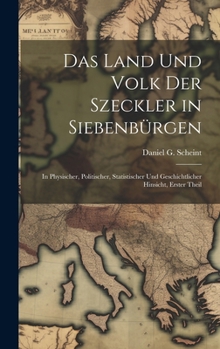 Das Land Und Volk Der Szeckler in Siebenbürgen: In Physischer, Politischer, Statistischer Und Geschichtlicher Hinsicht, Erster Theil