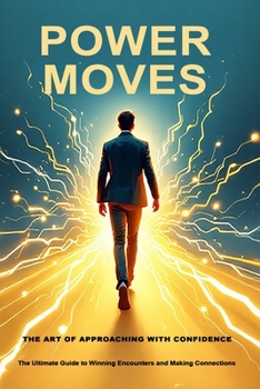 Power Moves: The Art of Approaching With Confidence: The Ultimate Guide to Winning Encounters and Making Connections (Relationship and Dating Series)